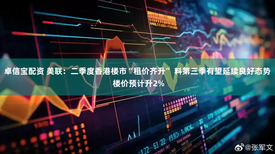 卓信宝配资 美联：二季度香港楼市“租价齐升” 料第三季有望延续良好态势 楼价预计升2%