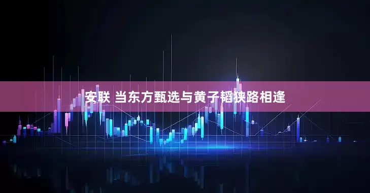 安联 当东方甄选与黄子韬狭路相逢