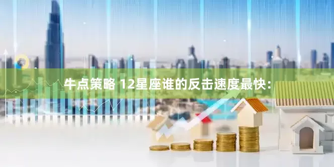 牛点策略 12星座谁的反击速度最快：