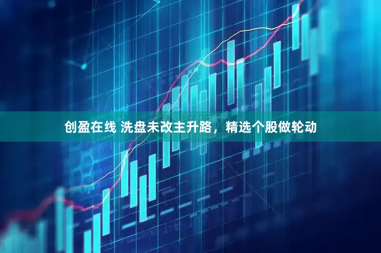 创盈在线 洗盘未改主升路，精选个股做轮动