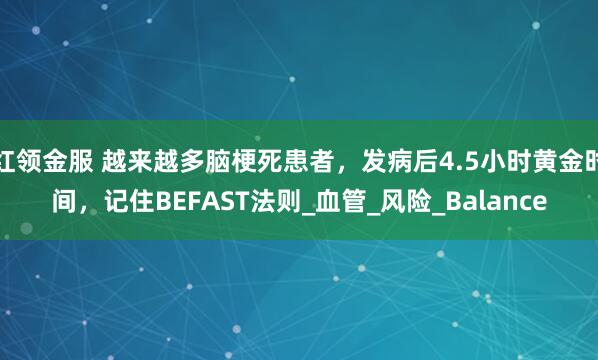 红领金服 越来越多脑梗死患者，发病后4.5小时黄金时间，记住BEFAST法则_血管_风险_Balance