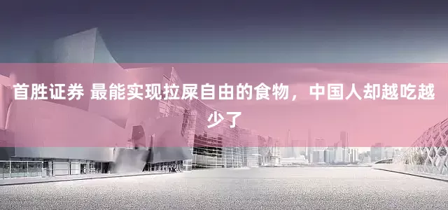 首胜证券 最能实现拉屎自由的食物，中国人却越吃越少了