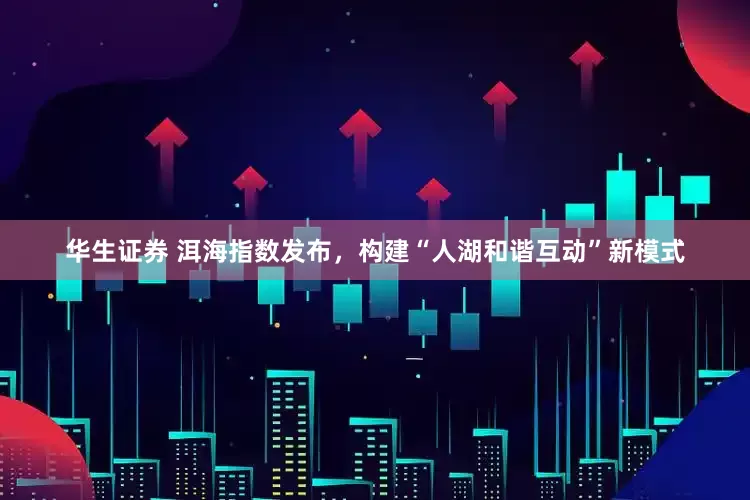 华生证券 洱海指数发布，构建“人湖和谐互动”新模式