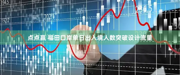 点点赢 福田口岸单日出入境人数突破设计流量