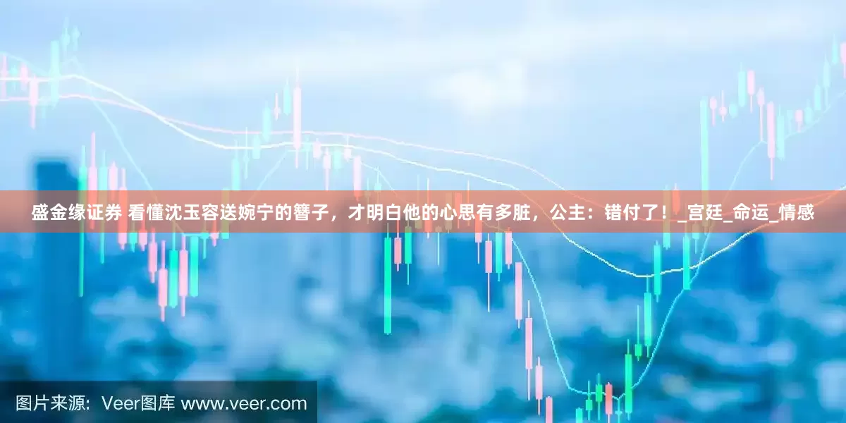 盛金缘证券 看懂沈玉容送婉宁的簪子，才明白他的心思有多脏，公主：错付了！_宫廷_命运_情感