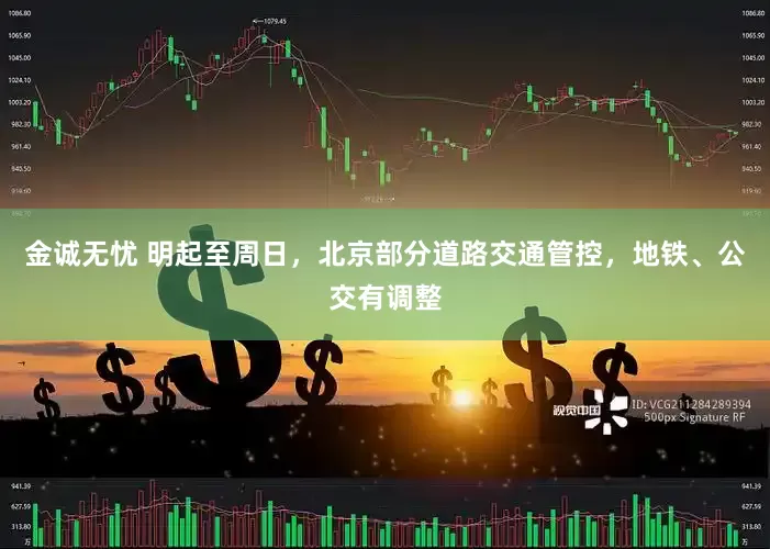 金诚无忧 明起至周日，北京部分道路交通管控，地铁、公交有调整
