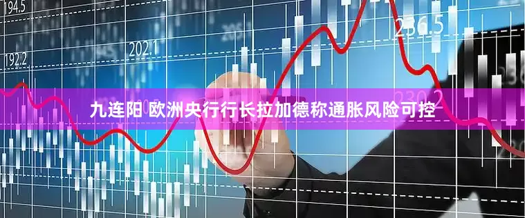 九连阳 欧洲央行行长拉加德称通胀风险可控