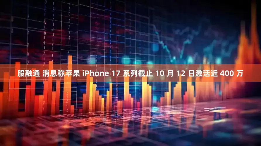 股融通 消息称苹果 iPhone 17 系列截止 10 月 12 日激活近 400 万