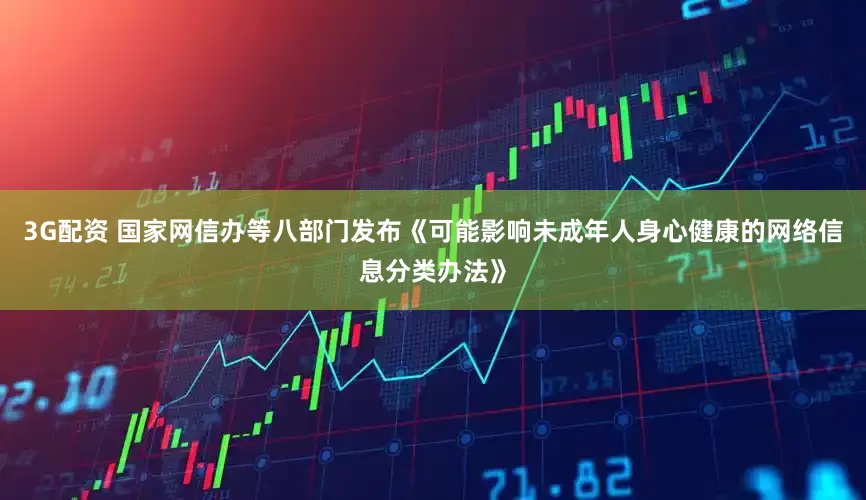 3G配资 国家网信办等八部门发布《可能影响未成年人身心健康的网络信息分类办法》