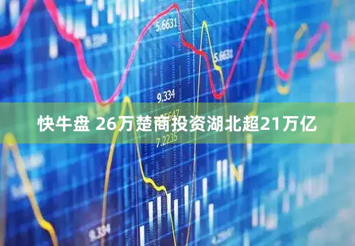 快牛盘 26万楚商投资湖北超21万亿