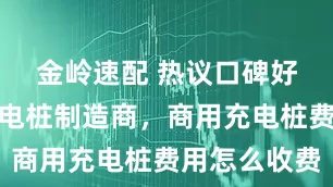 金岭速配 热议口碑好的智能充电桩制造商，商用充电桩费用怎么收费
