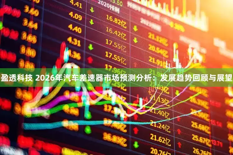 盈透科技 2026年汽车差速器市场预测分析：发展趋势回顾与展望